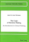 The Logic of Decision Making: An Introduction to Critical Thinking (American University Studies) The Logic of Decision Making: An Introduction to Critical Thinking (American University Studies)