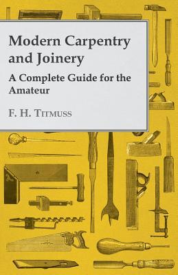 Modern Carpentry and Joinery - A Complete Guide for the Amateur (Foulsham's Home Library)
