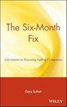 The Six-Month Fix: Adventures in Rescuing Failing Companies The Six-Month Fix: Adventures in Rescuing Failing Companies
