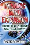 Dynamic Mind Expansion: How to Create Your Own Wealth and Success Dynamic Mind Expansion: How to Create Your Own Wealth and Success