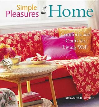 Simple Pleasures of the Home: Cozy Comforts and Old-Fashioned Crafts for Every Room in the House