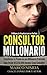 Consultor Millonario: Transforma Tu Pasión en una Millonaria Profesión - Gana Desde US$250.000 Anuales Como Consultor (Spanish Edition)