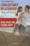 How to Make Your Long-Distance Relationship Work and Flourish A Couple's Guide to Being Apart and Staying Happy How to Make Your Long-Distance Relationship Work and Flourish A Couple's Guide to Being Apart and Staying Happy