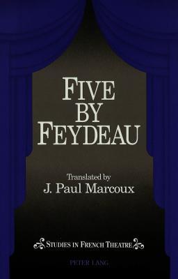 Five by Feydeau: Tranlsated by Paul J. Marcoux (Studies in French Theatre)