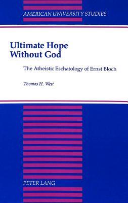 Ultimate Hope without God: The Atheistic Eschatology of Ernst Bloch (American University Studies)