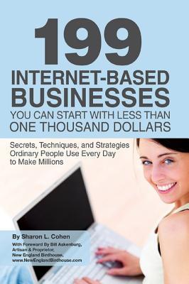 199 Internet-Based Businesses You Can Start with Less Than One Thousand Dollars: Secrets, Techniques, and Strategies Ordinary People Use Every Day to Make Millions