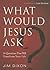 What Would Jesus Ask?: 10 Questions That Will Transform Your Life