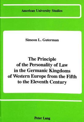The Principle of the Personality of Law in the Germanic Kingdoms of Western Europe from the Fifth to the Eleventh Century (American University Studies)