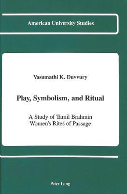 Play, Symbolism, and Ritual: A Study of Tamil Brahmin Women's Rites of Passage (American University Studies)