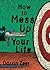 How to Mess Up Your Life!: One Lousy Day at a Time