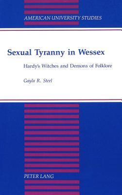 Sexual Tyranny in Wessex: Hardy's Witches and Demons of Folklore (American University Studies)