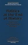 Politics at the End of History: Essays in Postmodernist Thought (Major Concepts in Politics and Political Theory) Politics at the End of History: Essays in Postmodernist Thought (Major Concepts in Politics and Political Theory)