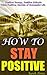How to Stay Positive: Live with Positive Energy, Positive Attitude & Think Positive, Life Lessons You Should Know about Spicing Up your Life, Discover the Secrets of Successful Life