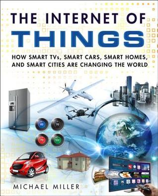 The Internet of Things: How Smart TVs, Smart Cars, Smart Homes, and Smart Cities Are Changing the World