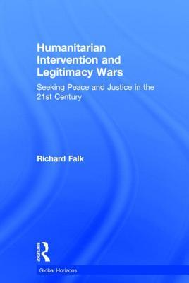 Humanitarian Intervention and Legitimacy Wars: Seeking Peace and Justice in the 21st Century (Global Horizons)