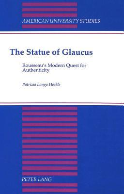 The Statue of Glaucus: Rousseau's Modern Quest for Authenticity (American University Studies)