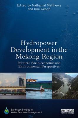 Hydropower Development in the Mekong Region: Political, Socio-economic and Environmental Perspectives (Earthscan Studies in Water Resource Management)