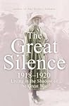 The Great Silence 1918-1920: Living in the Shadow of the Great War The Great Silence 1918-1920: Living in the Shadow of the Great War