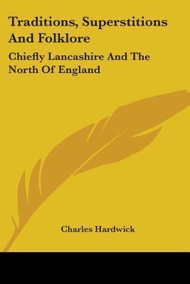 Traditions, Superstitions And Folklore: Chiefly Lancashire And The North Of England