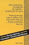 Situational Tensions of Critic-Intellectuals: Thinking through Literary Politics with Edward W. Said and Frank Lentricchia (Sociocriticism) Situational Tensions of Critic-Intellectuals: Thinking through Literary Politics with Edward W. Said and Frank Lentricchia (Sociocriticism)