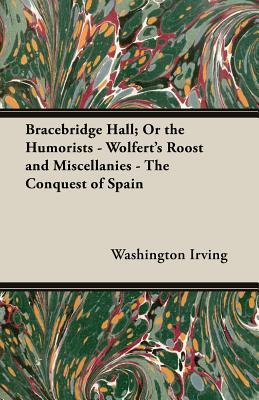 Bracebridge Hall, or the Humorists - Wolfert's Roost and Miscellanies - the Conquest of Spain