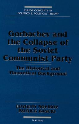 Gorbachev and the Collapse of the Soviet Communist Party: The Historical and Theoretical Background (Major Concepts in Politics and Political Theory)