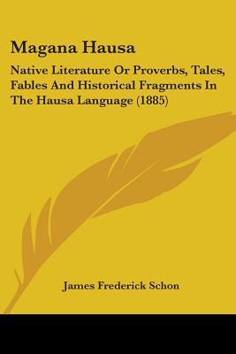 Magana Hausa: Native Literature Or Proverbs, Tales, Fables And Historical Fragments In The Hausa Language (1885) (Hausa Edition)