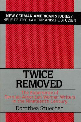 Twice Removed: The Experience of German-American Women Writers in the 19th Century (New German-American Studies / Neue Deutsch-Amerikanische Studien)