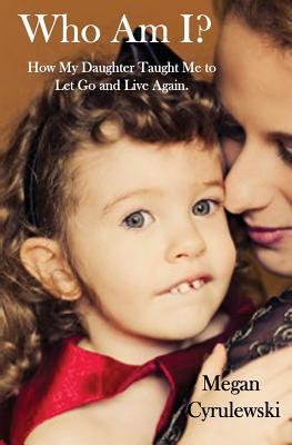 Who Am I?: How My Daughter Taught Me to Let Go and Live Again (Paperback)