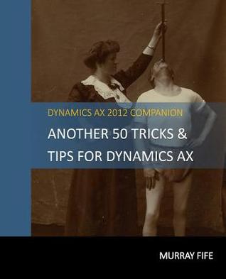 Another 50 Tips & Tricks For Dynamics AX 2012 (Dynamics AX Tips & Tricks)