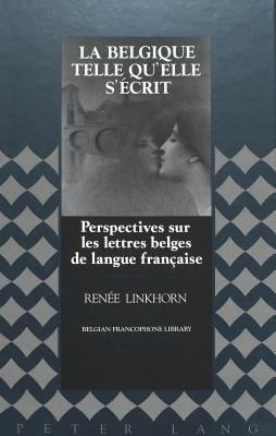 La Belgique telle qu'elle s'écrit: Perspectives sur les lettres belges de langue française (Belgian Francophone Library) (French Edition)