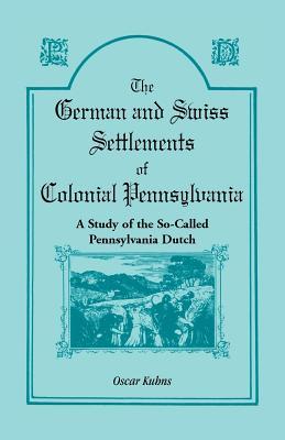 The German and Swiss Settlements of Colonial Pennsylvania: A Study of the So Called Pennsylvania Dutch (Paperback)