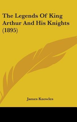 The Legends of King Arthur and His Knights