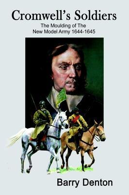 Cromwell's Soldiers: The Moulding of the New Model Army 1644-1645