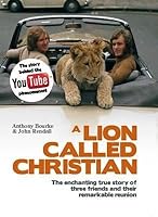 A Lion Called Christian The True Story Of The Remarkable Bond Between Two Friends And A Lion By Anthony Bourke