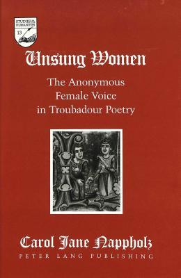 Unsung Women: The Anonymous Female Voice in Troubadour Poetry (Studies in the Humanities)