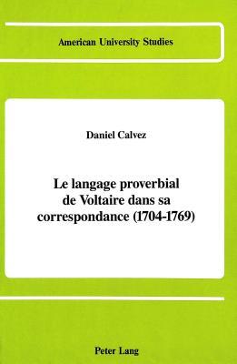 Le langage proverbial de Voltaire dans sa correspondance (1704-1769) (American University Studies) (French Edition)