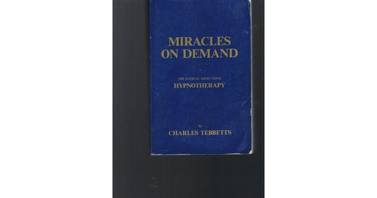 Miracles on demand The Radical ShortTerm Hypnotherapy by Charles Tebbetts