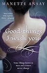 Good Things I Wish You by A. Manette Ansay