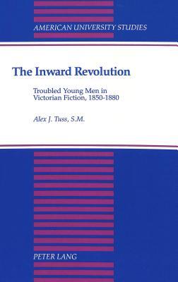 The Inward Revolution: Troubled Young Men in Victorian Fiction, 1850-1880 (American University Studies)