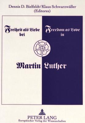Freiheit ALS Liebe bei Martin Luther Freedom as Love in Martin Luther: 8th International Congress for Luther Research in St. Paul, Minnesota, 1993: Seminar I Referate/Papers