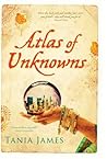ATLAS OF UNKNOWNS by Tania James