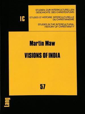 Visions of India: Fulfilment Theology, the Aryan Race Theory, and the Work of British Protestant Missionaries in Victorian India (Studien zur ... in the Intercultural History of Christianity)