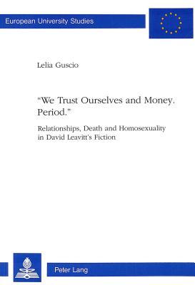 «We trust Ourselves and Money. Period.»: Relationships, Death and Homosexuality in David Leavitt's Fiction (Europäische Hochschulschriften / European ... / Publications Universitaires Européennes)