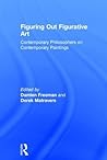 Figuring Out Figurative Art: Contemporary Philosophers on Contemporary Paintings Figuring Out Figurative Art: Contemporary Philosophers on Contemporary Paintings