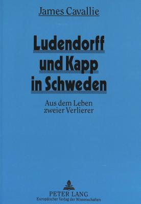 Ludendorff und Kapp in Schweden: Aus dem Leben zweier Verlierer (German Edition)