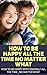 How To Be Happy All The Time No Matter What : How To Be Happy With Yourself All The Time , No Matter What (Happiness now, Happiness is a choice, Happiness ... The art of happiness, Delivering happiness)