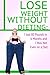 Lose Weight Without Dieting: I lost 80 Pounds in 6 Months and I Was Not Even on a Diet