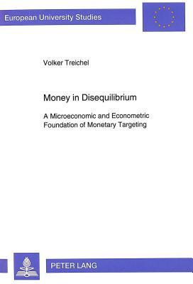 Money in Disequilibrium: A Microeconomic and Econometric Foundation of Monetary Targeting (Europäische Hochschulschriften / European University Studies / Publications Universitaires Européennes)