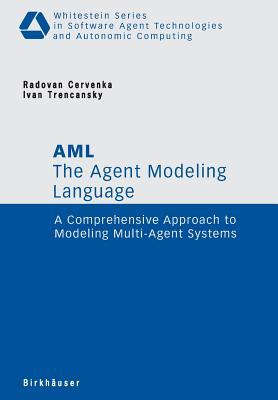 The Agent Modeling Language - AML: A Comprehensive Approach to Modeling Multi-Agent Systems (Whitestein Series in Software Agent Technologies and Autonomic Computing)
